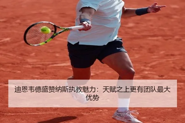 迪恩韦德盛赞纳斯执教魅力:天赋之上更有团队最大优势